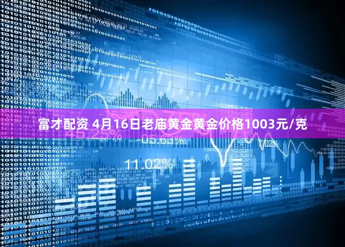 富才配资 4月16日老庙黄金黄金价格1003元/克