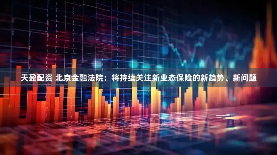 天盈配资 北京金融法院：将持续关注新业态保险的新趋势、新问题