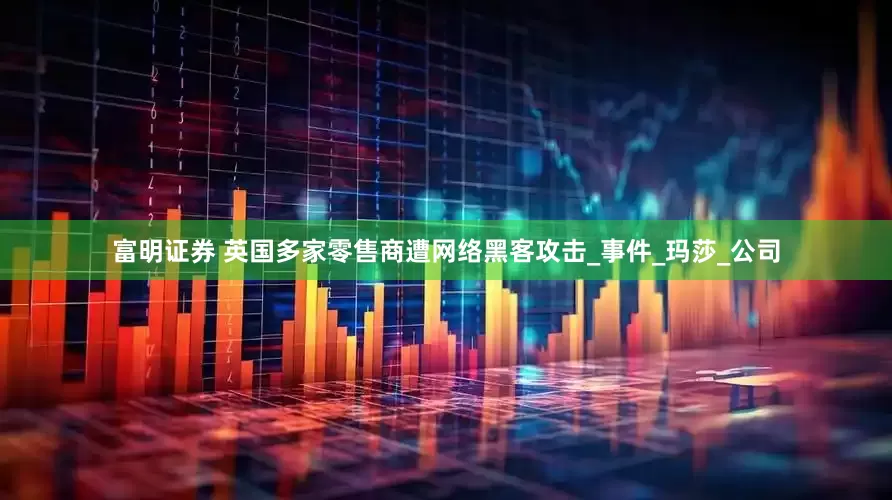 富明证券 英国多家零售商遭网络黑客攻击_事件_玛莎_公司
