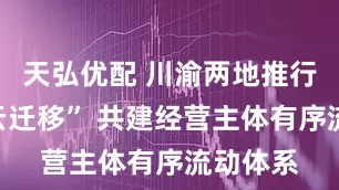 天弘优配 川渝两地推行跨省“云迁移” 共建经营主体有序流动体系