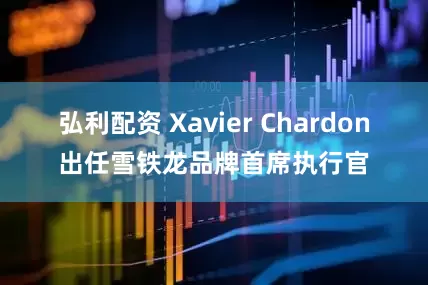 弘利配资 Xavier Chardon出任雪铁龙品牌首席执行官