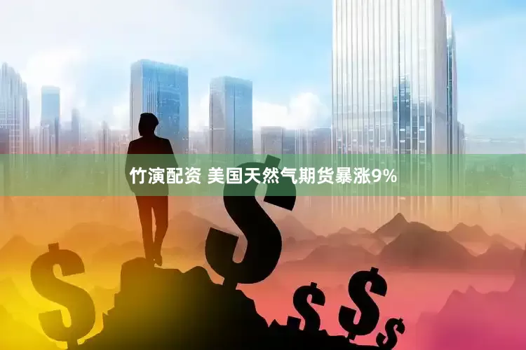 竹演配资 美国天然气期货暴涨9%