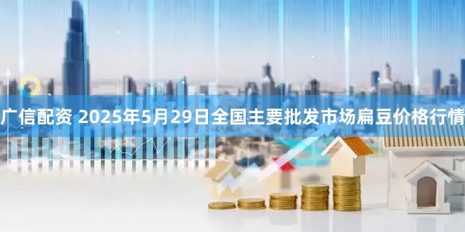 广信配资 2025年5月29日全国主要批发市场扁豆价格行情