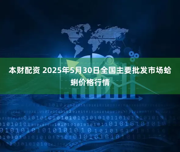 本财配资 2025年5月30日全国主要批发市场蛤蜊价格行情