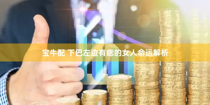 宝牛配 下巴左边有痣的女人命运解析
