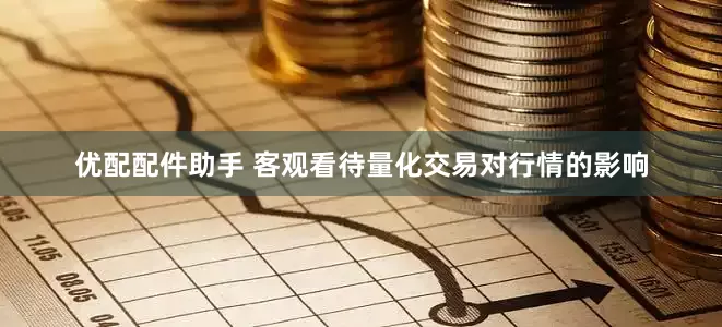 优配配件助手 客观看待量化交易对行情的影响