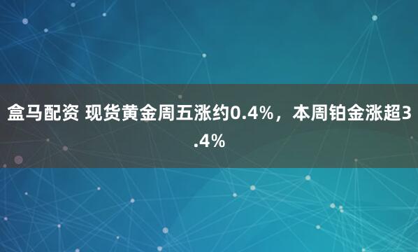 盒马配资 现货黄金周五涨约0.4%，本周铂金涨超3.4%