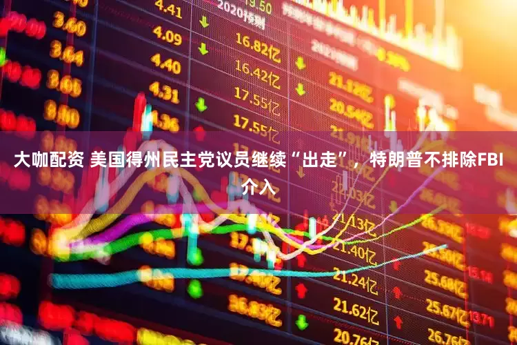 大咖配资 美国得州民主党议员继续“出走”，特朗普不排除FBI介入