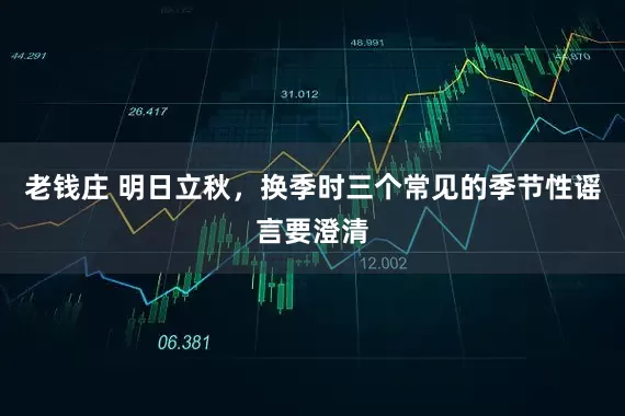 老钱庄 明日立秋，换季时三个常见的季节性谣言要澄清