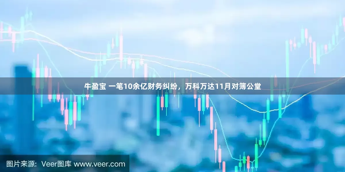 牛盈宝 一笔10余亿财务纠纷，万科万达11月对簿公堂
